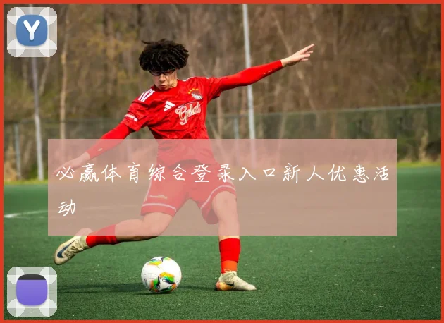 必赢体育综合登录入口新人优惠活动