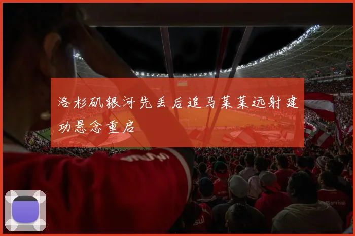 洛杉矶银河先丢后追马莱莱远射建功悬念重启